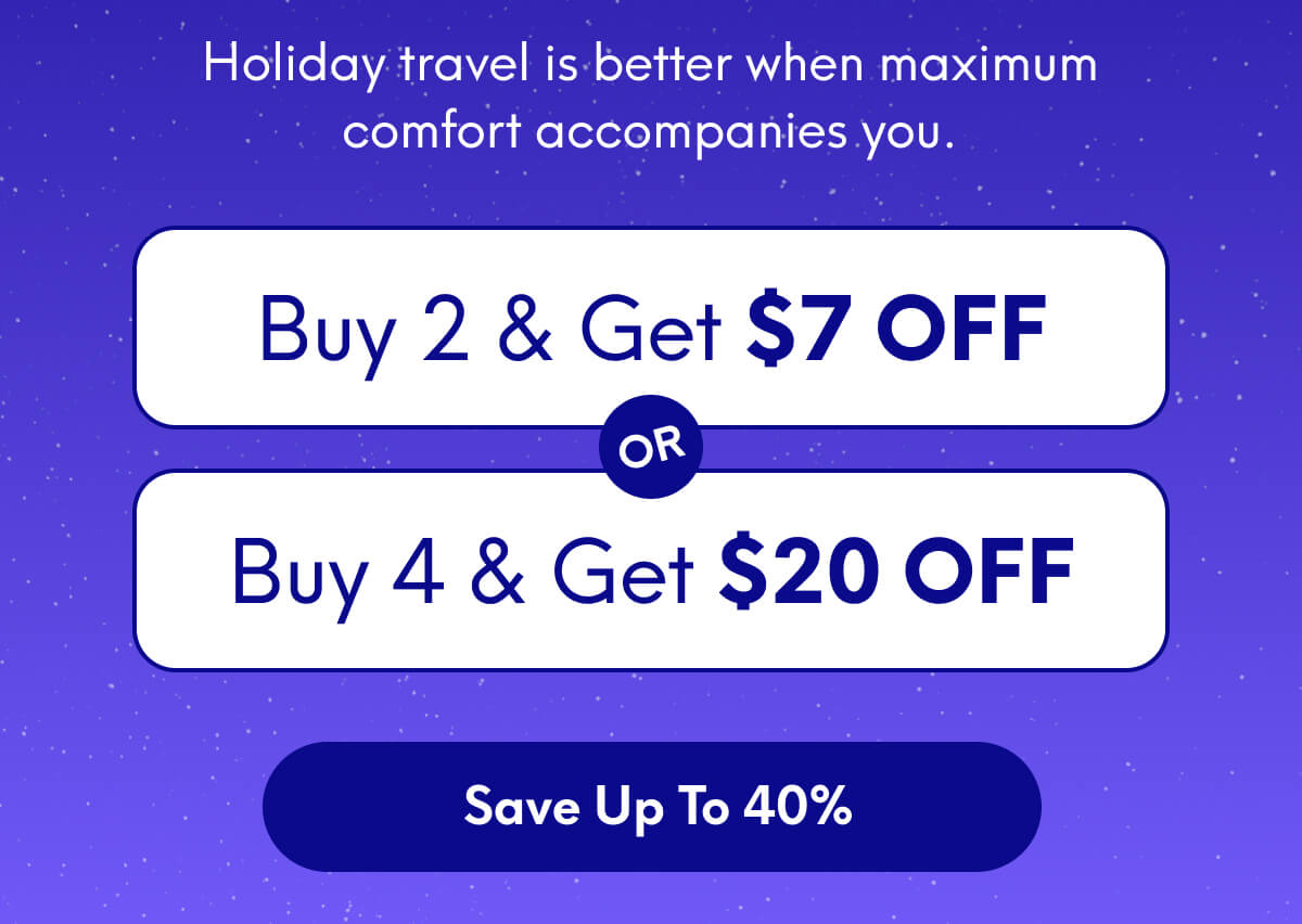 Holiday travel is better when maximum comfort accompanies you. | Buy 2, Get $7 Off Or Buy 4, Get $20 Off | [SAVE UP TO 40%]