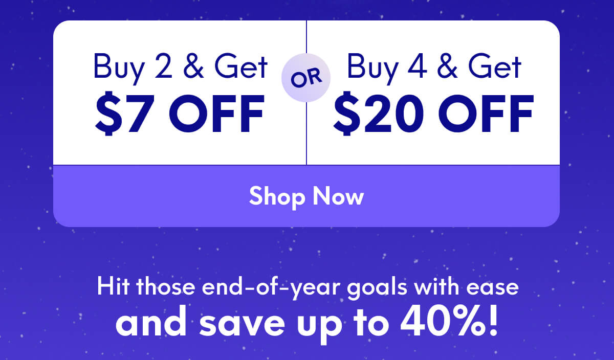 Buy 2, Get $7 Off Or Buy 4, Get $20 Off | [SHOP NOW] | Hit those end-of-year goals with ease and save up to 40%!