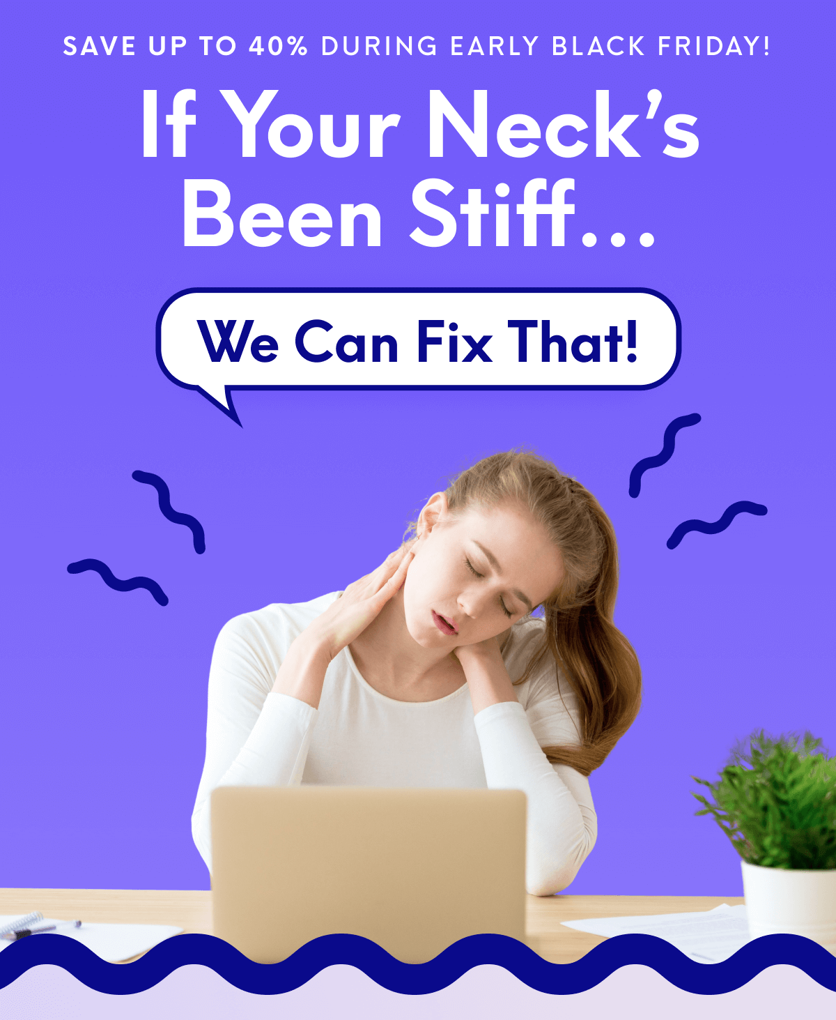 Save up to 40% during Early Black Friday! | If Your Neck’s Been Stiff… | We can fix that!