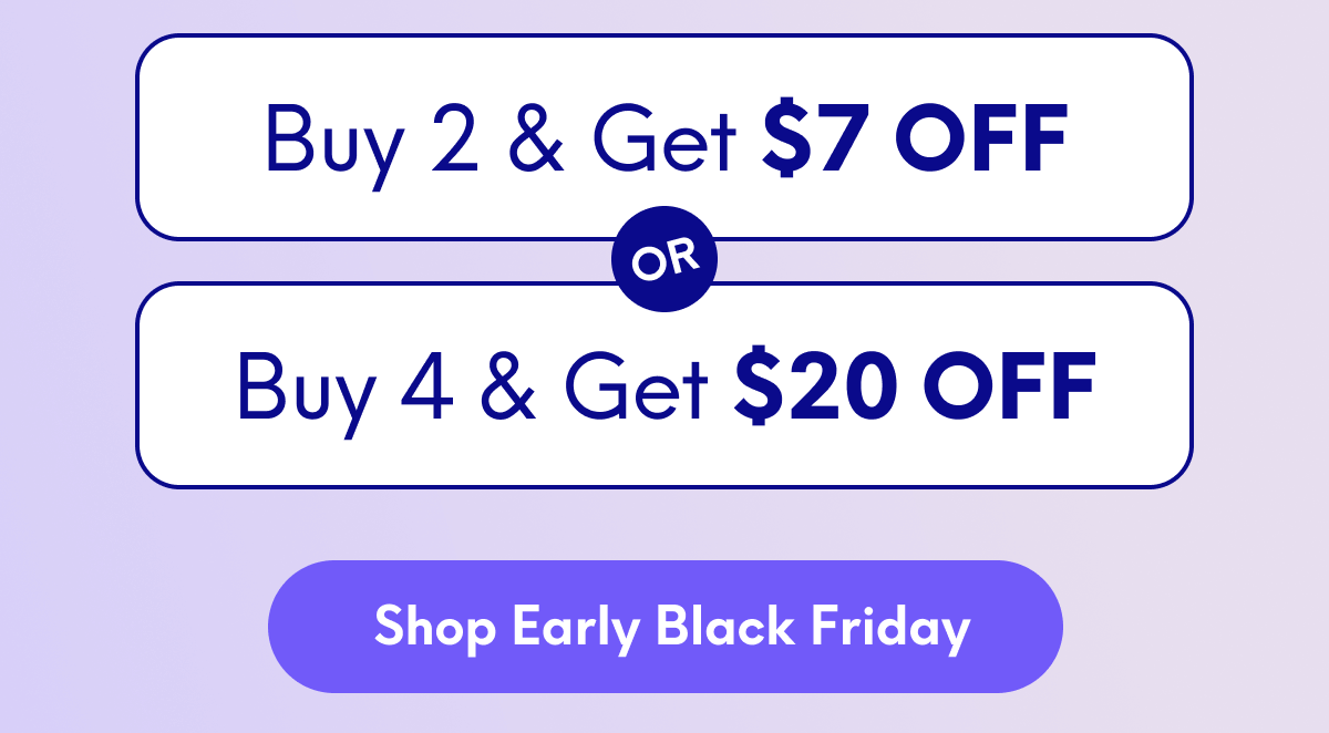 Buy 2, Get $7 Off Or Buy 4, Get $20 Off | [Shop Early Black Friday]