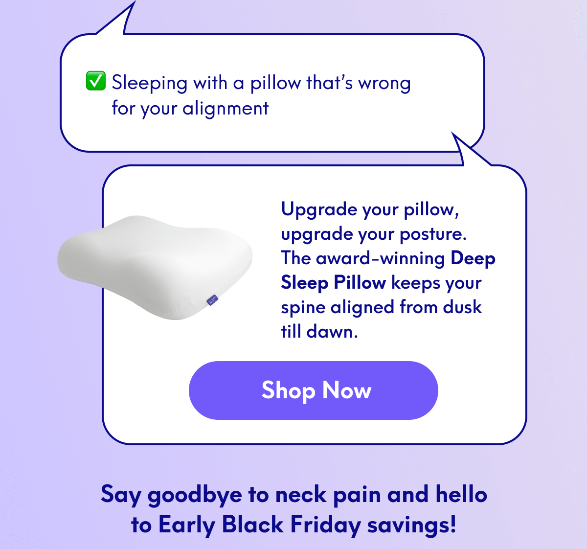 Sleeping with a pillow that’s wrong for your alignment | Upgrade your pillow, upgrade your posture. The award-winning Deep Sleep Pillow keeps your spine aligned from dusk till dawn. | [SHOP NOW] | Say goodbye to neck pain and hello to Early Black Friday savings!