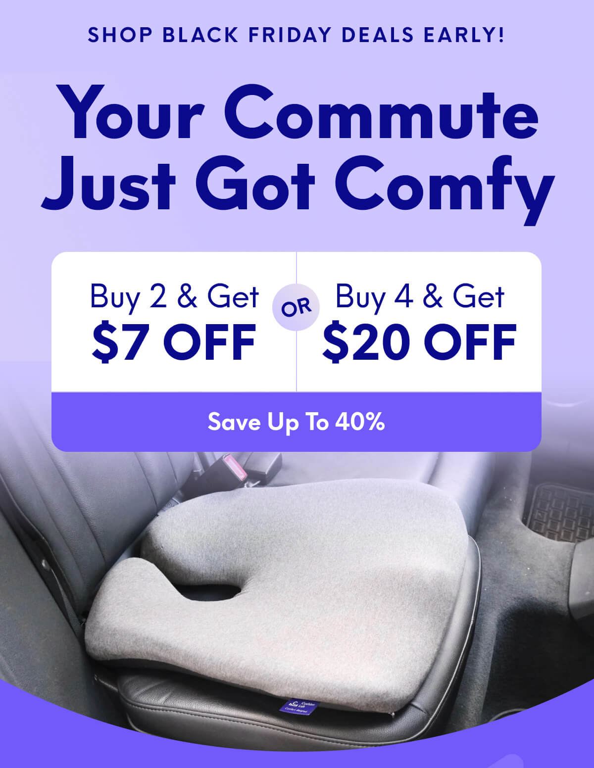 Shop Black Friday Deals Early! | Your Commute Just Got Comfy | Buy 2, Get $7 Off Or Buy 4, Get $20 Off | [SAVE UP TO 40%]