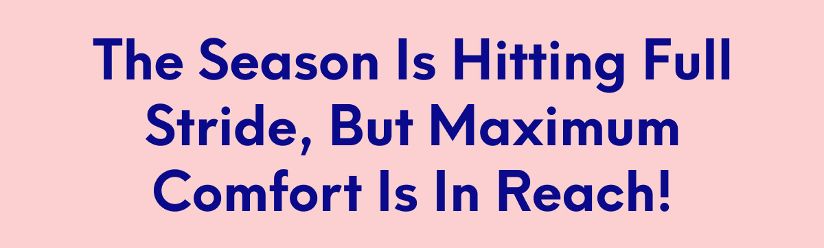 The season is hitting full stride, but maximum comfort is in reach!