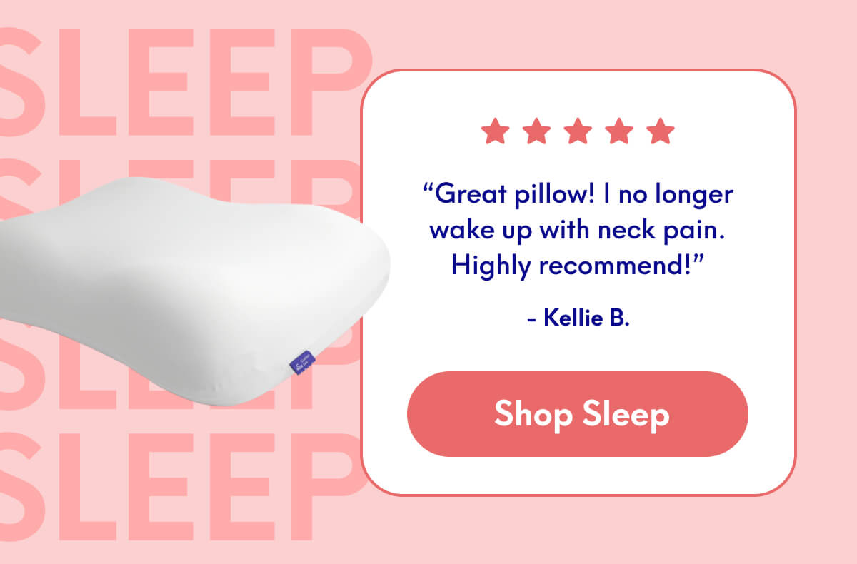 “Great pillow! I no longer wake up with neck pain. Highly recommend!” - Kellie B. | [SHOP SLEEP]
