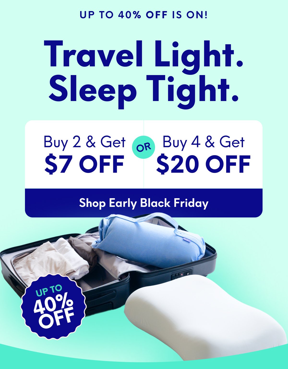 Up to 40% OFF IS ON! | Travel Light. Sleep Tight. | Buy 2, Get $7 Off Or Buy 4, Get $20 Off | [SHOP EARLY BLACK FRIDAY]