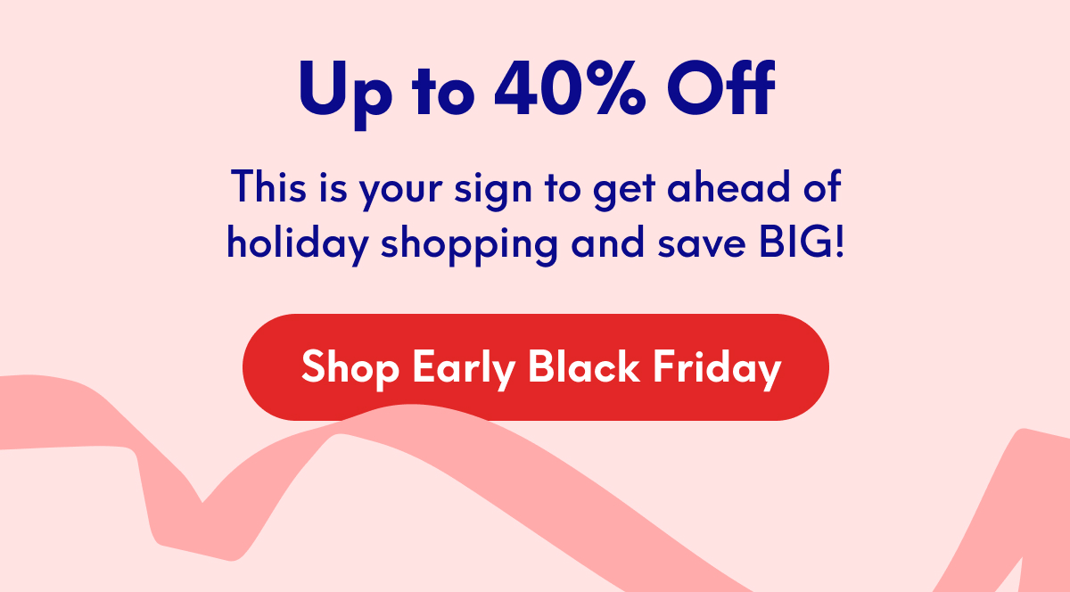 Up to 40% Off | This is your sign to get ahead of holiday shopping and save BIG! | [SHOP EARLY BLACK FRIDAY]