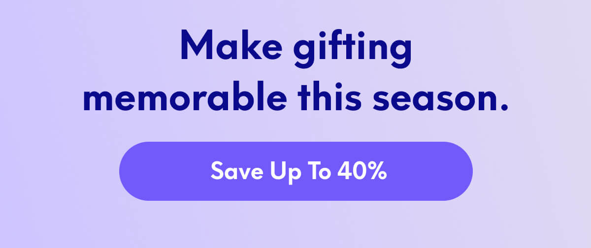 Make gifting memorable this season. | [SAVE UP TO 40%]
