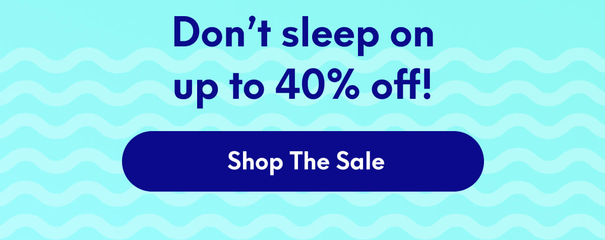 Don’t sleep on up to 40% off! | [SHOP THE SALE]