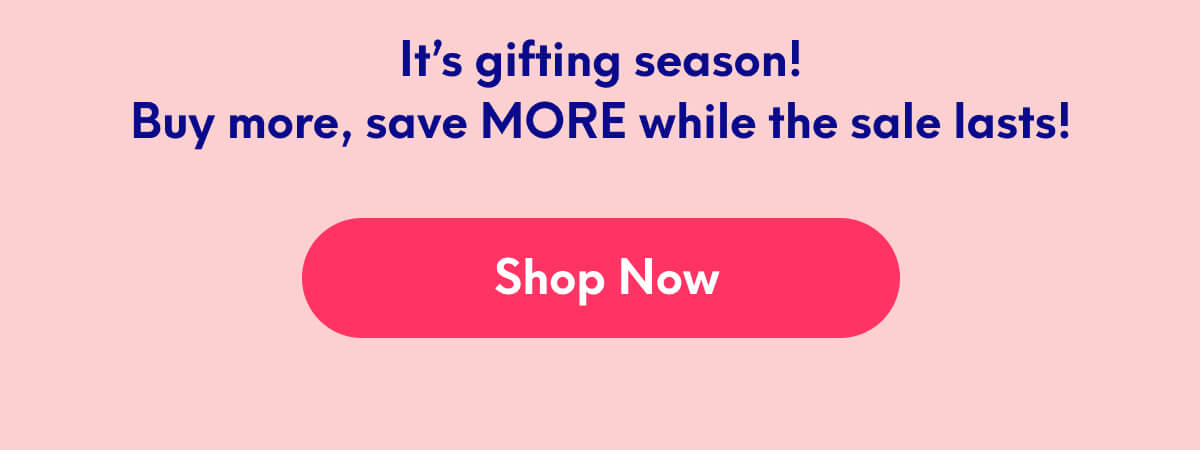 It’s gifting season! Buy more, save MORE while the sale lasts! | [SHOP NOW]