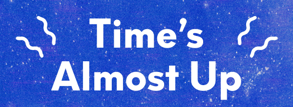 Time’s Almost Up