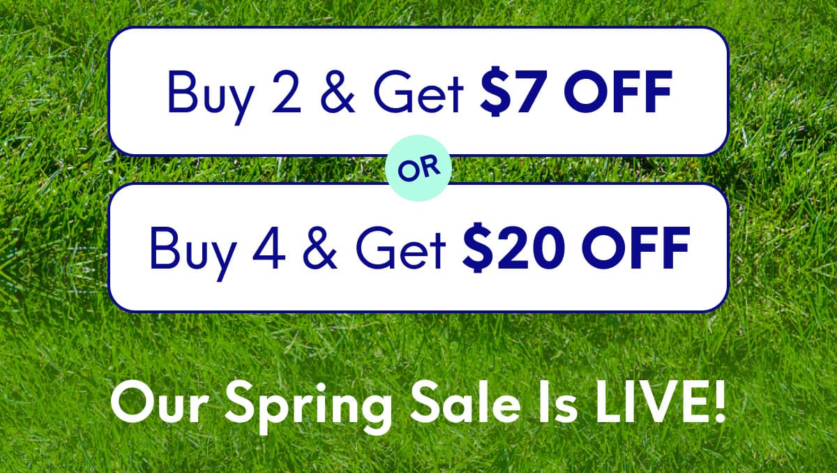 Buy 2, Get $7 Off Or Buy 4, Get $20 Off | Our Spring Sale is LIVE!
