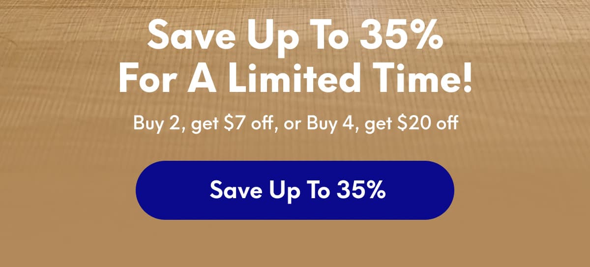 Save up to 35% for a limited time! - Buy 2, get $7 off, or Buy 4, get $20 off | [SAVE UP TO 35%]