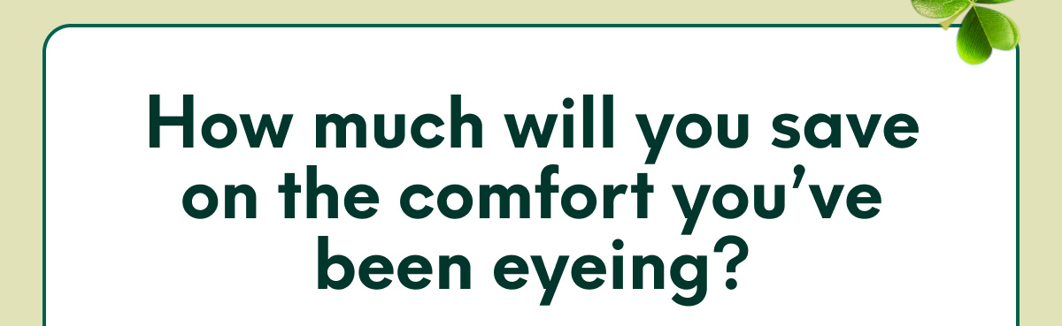 How much will you save on the comfort you’ve been eyeing?