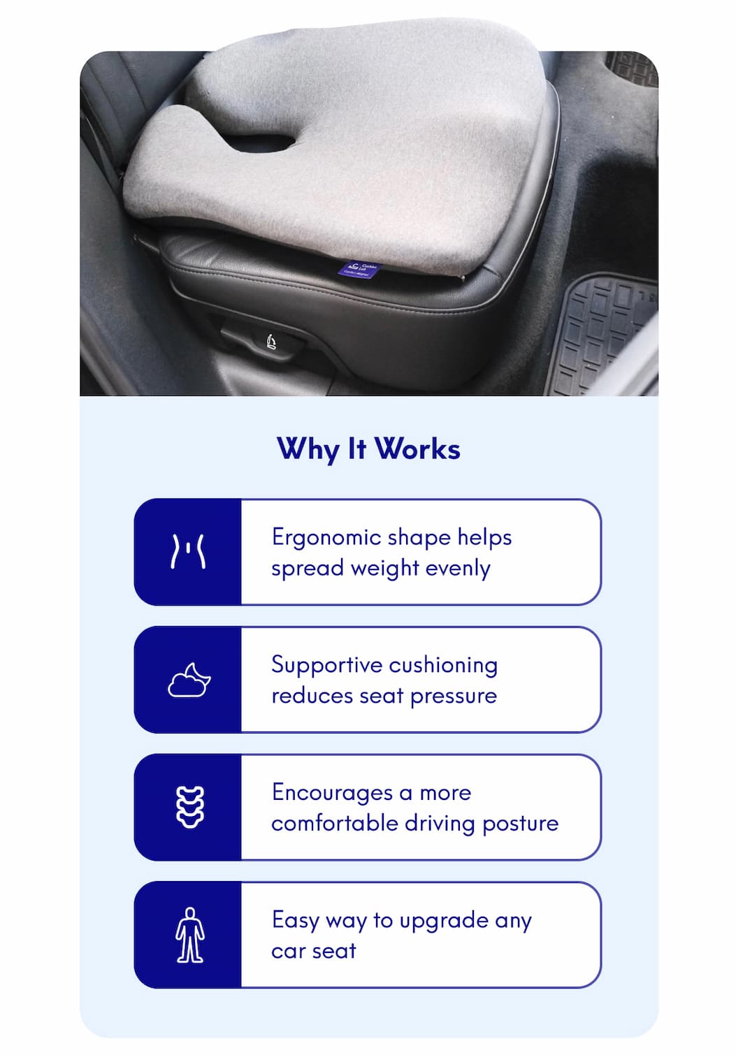 Why It Works | Ergonomic shape helps spread weight evenly - Supportive cushioning reduces seat pressure - Encourages a more comfortable driving posture - Easy way to upgrade any car seat