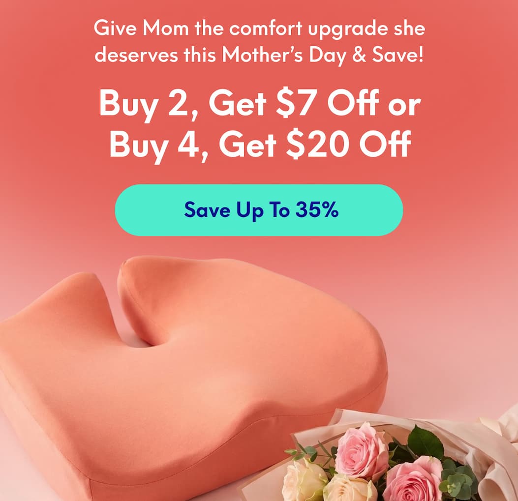 Give Mom the comfort upgrade she deserves this Mother’s Day & Save! | Buy 2, Get $7 Off Or Buy 4, Get $20 Off | [SAVE UP TO 35%]