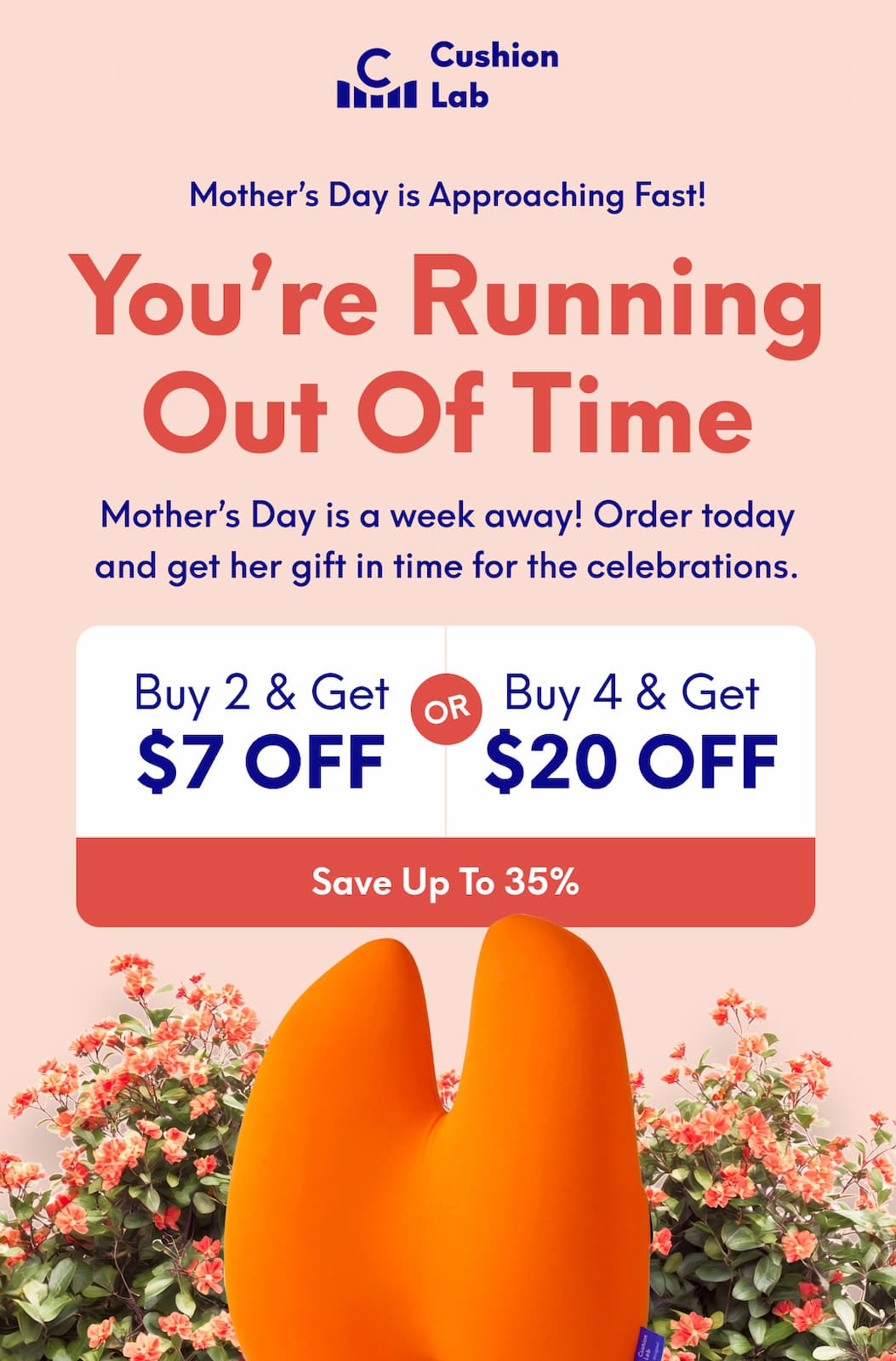 Cushion Lab | Mother’s Day is Approaching Fast! - You’re Running Out of Time Mother’s Day is a week away! Order today and get her gift in time for the celebrations. | Buy 2 & Get $7 OFF Buy 4 & Get $20 OFF | [SAVE UP TO 35%]