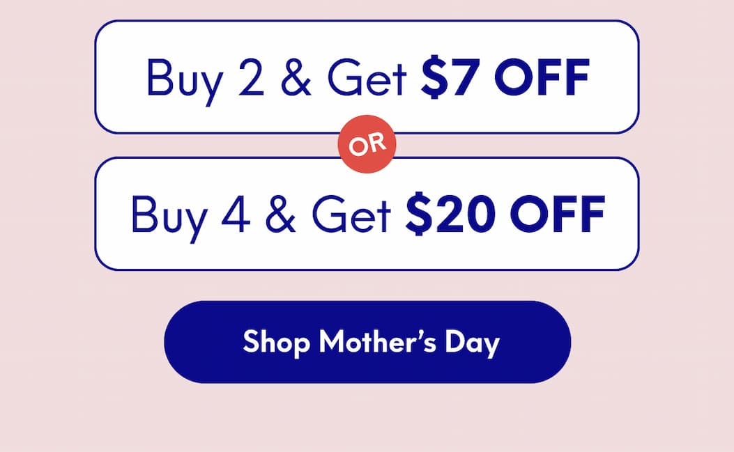 Buy 2, Get $7 Off Or Buy 4, Get $20 Off | [SHOP MOTHER'S DAY]