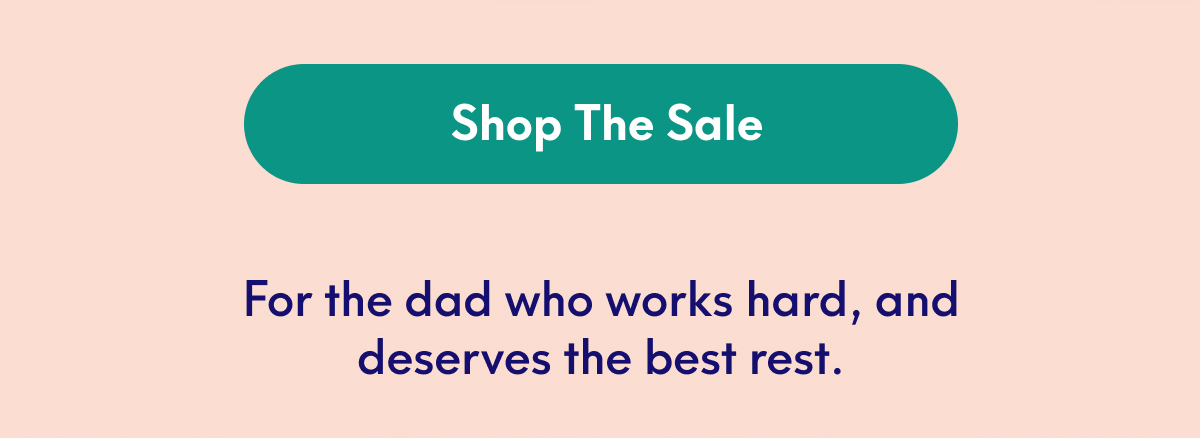 SHOP THE SALE - For the dad who works hard, and deserves the best rest.