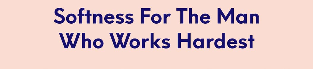 Softness For the Man Who Works Hardest