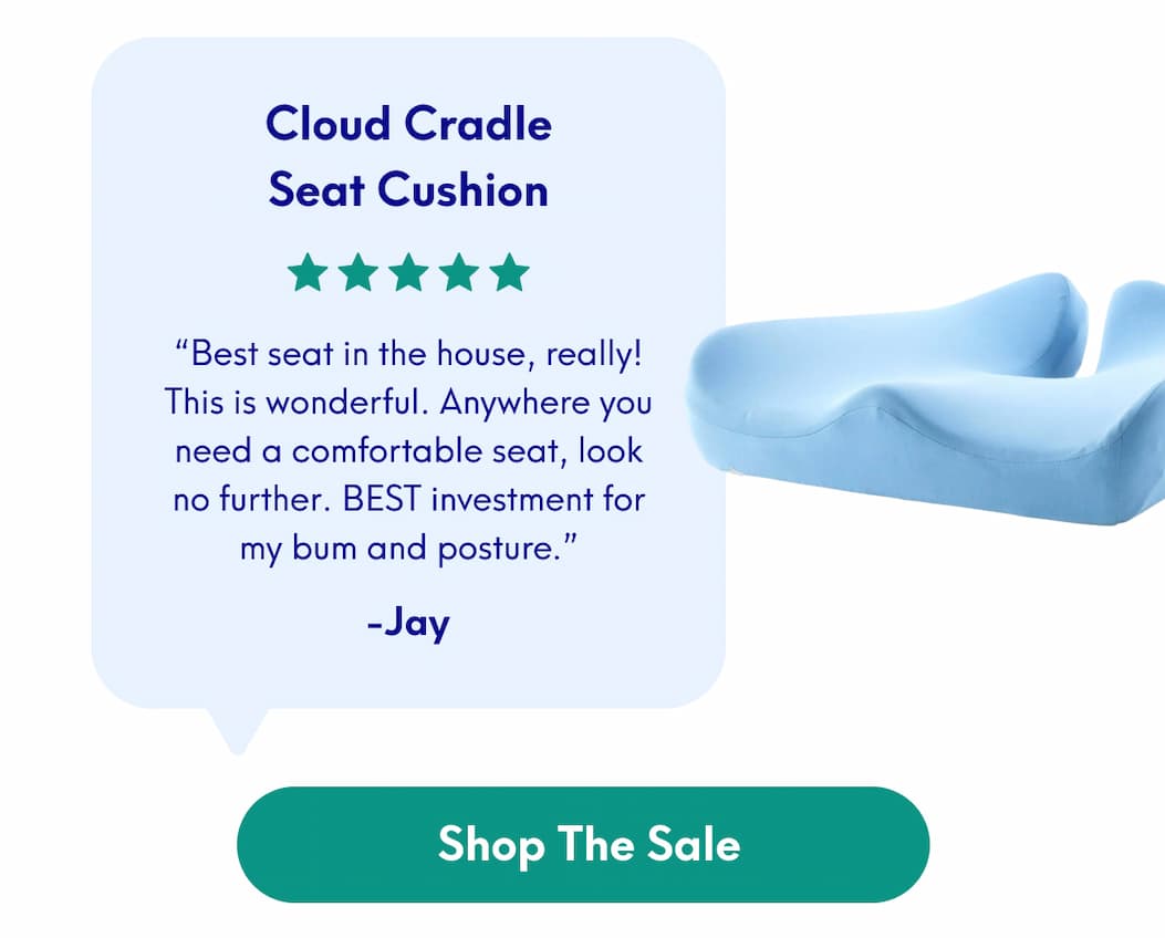 Cloud Cradle Seat Cushion - “Best seat in the house, really! This is wonderful. Anywhere you need a comfortable seat, look no further. BEST investment for my bum and posture.” - Jay | [SHOP THE SALE]