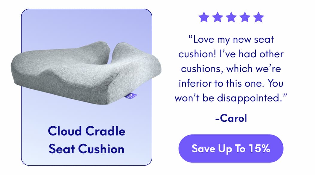 Cloud Cradle Seat Cushion - “Love my new seat cushion! I’ve had other cushions, which we’re inferior to this one. You won’t be disappointed.” -Carol | [SAVE UP TO 15%]