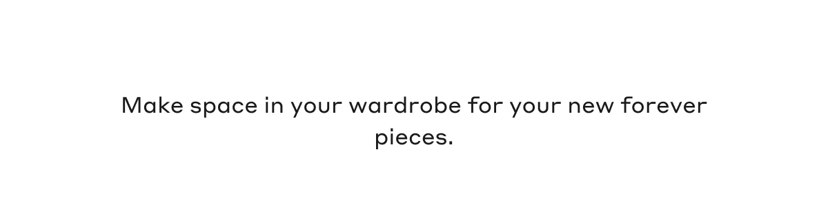 Make space in your wardrobe for your new forever pieces.