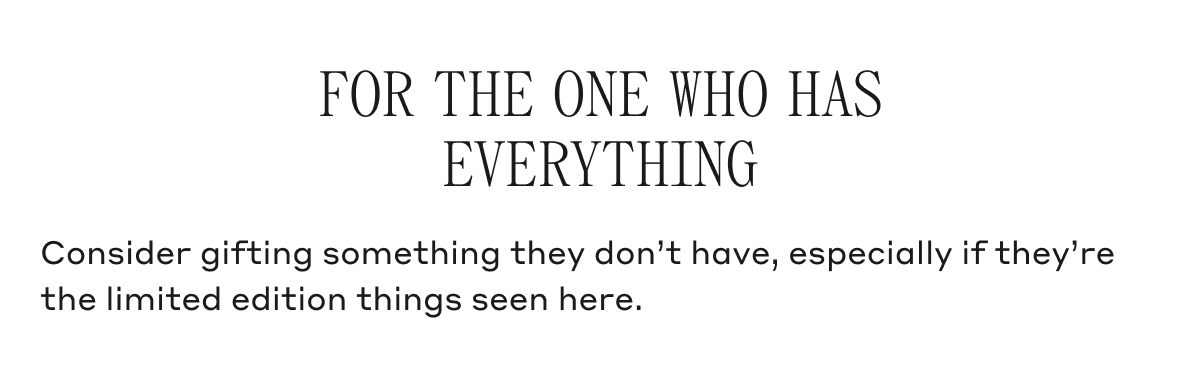 FOR THE ONE WHO HAS EVERYTHING Consider gifting something they don't have, especially if they're the limited edition things seen here.