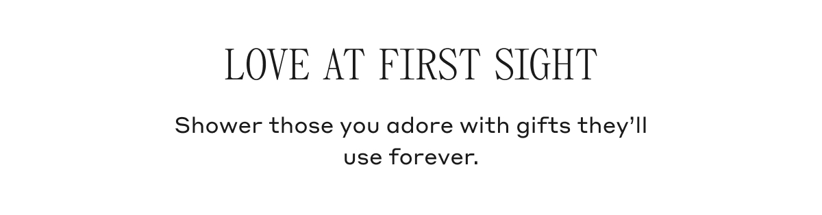 LOVE AT FIRST SIGHT Shower those you adore with gifts they'll use forever.