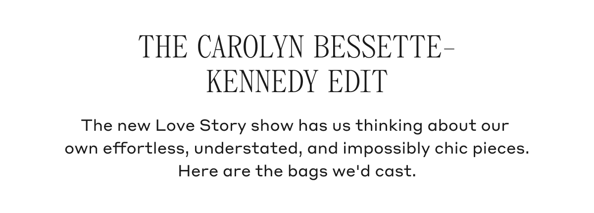 THE CAROLYN BESSETTE-KENNEDY EDIT The new Love Story show has us thinking about our own effortless, understated, and impossibly chic pieces. Here are the bags we'd cast.