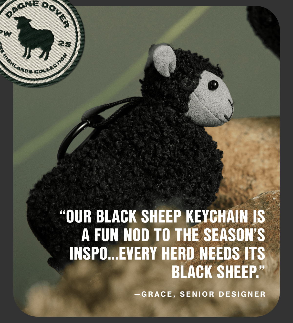 "Our black sheep keychain is a fun nod to the season's inspo...every herd needs its black sheep." —Grace, Senior Designer.