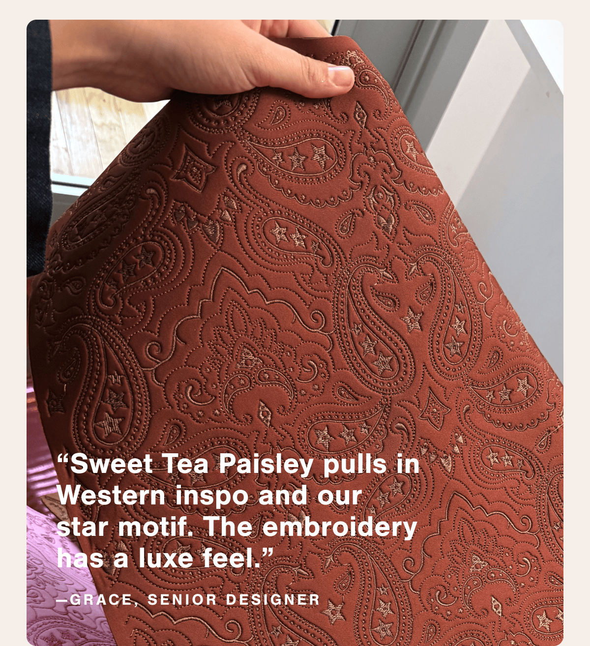 "Sweet Tea Paisley pulls in Western inspo and our star motif. The embroidery has a luxe feel." —Grace, Senior Designer.