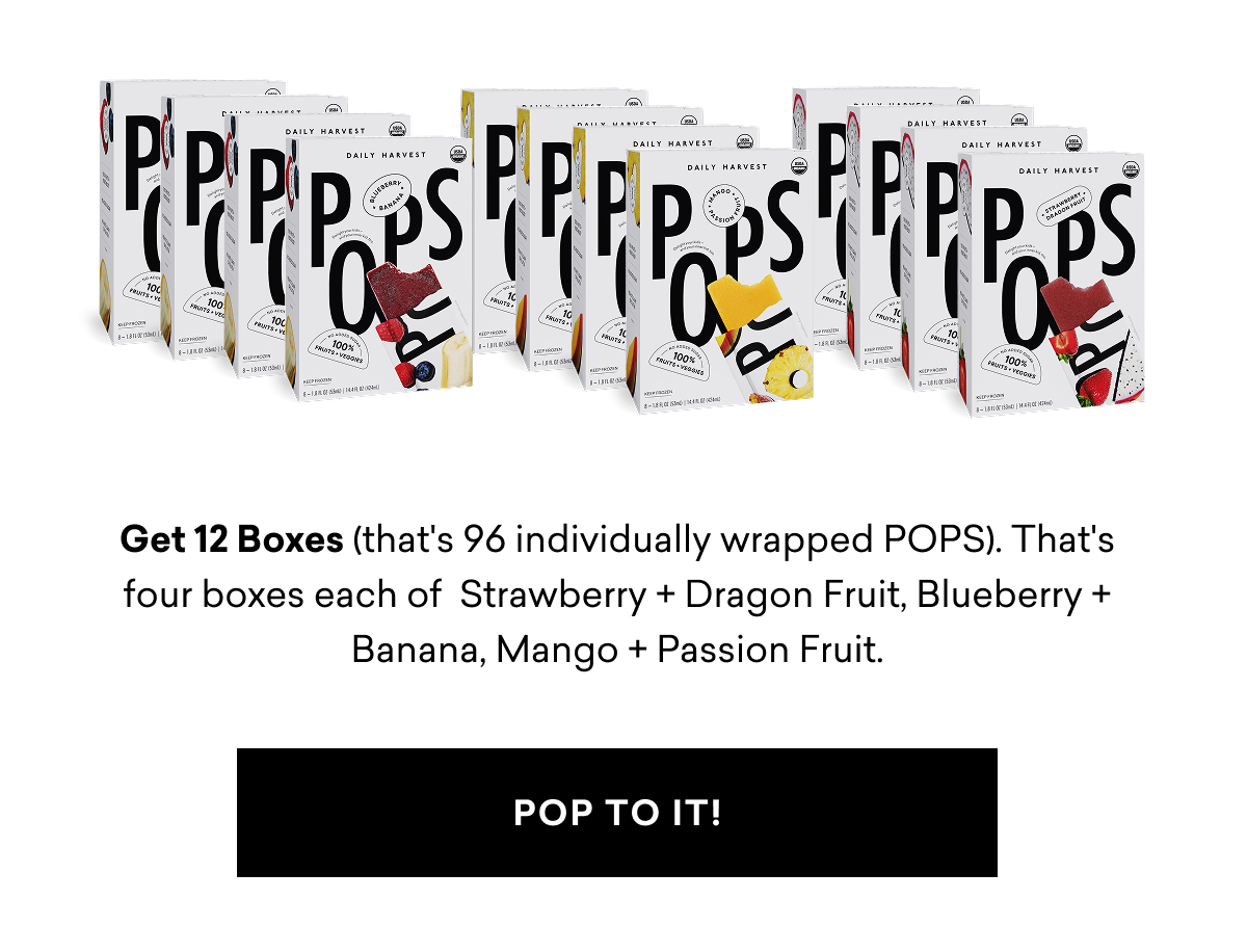 Get 12 Boxes (that's 96 individually wrapped POPS). That's four boxes each of  Strawberry + Dragon Fruit, Blueberry + Banana, Mango + Passion Fruit. | POP TO IT