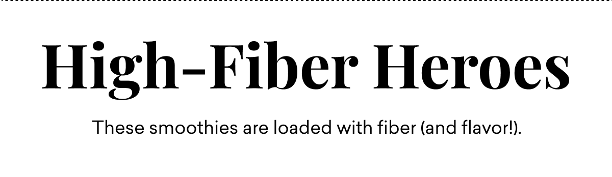 High-Fiber Heroes, These smoothies are loaded with fiber (and flavor!).