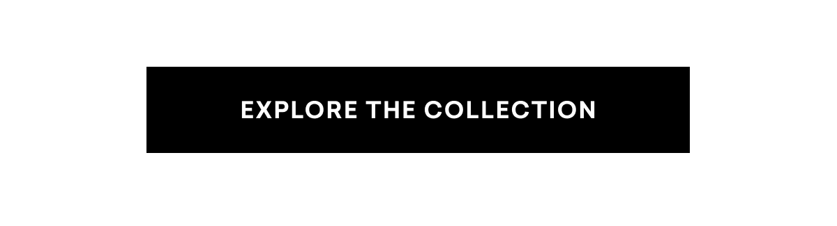 EXPLORE THE COLLECTION
