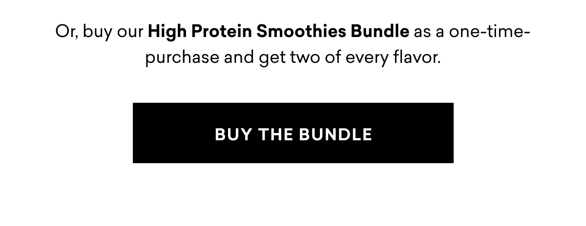 Or, buy our High Protein Smoothies Bundle as a one-time-purchase and get two of every flavor. | Buy the bundle