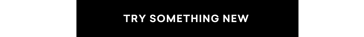 TRY SOMETHING NEW