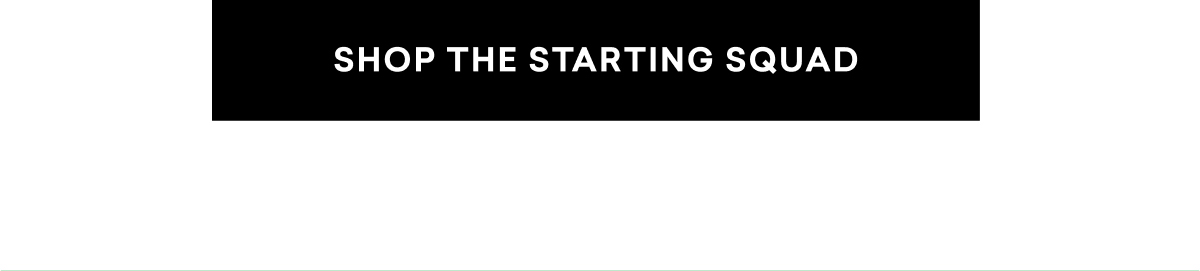 SHOP THE STARTING SQUAD