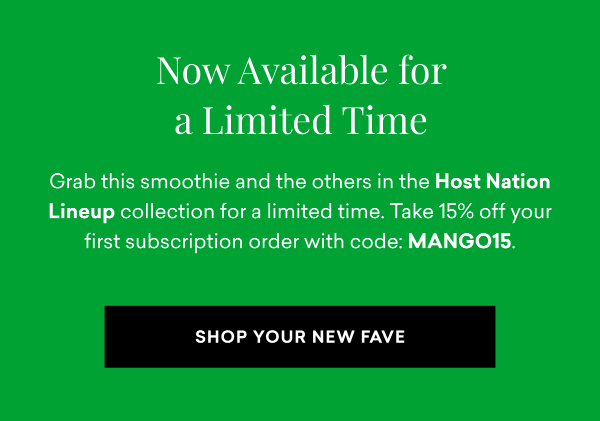 Now Available for a Limited Time | Grab this smoothie and the others in the Host Nation Lineup collection for a limited time. Take 15% off your first subscription order with code: MANGO15. | SHOP YOUR NEW FAVE