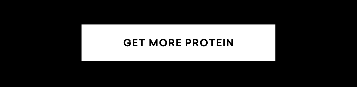GET MORE PROTEIN