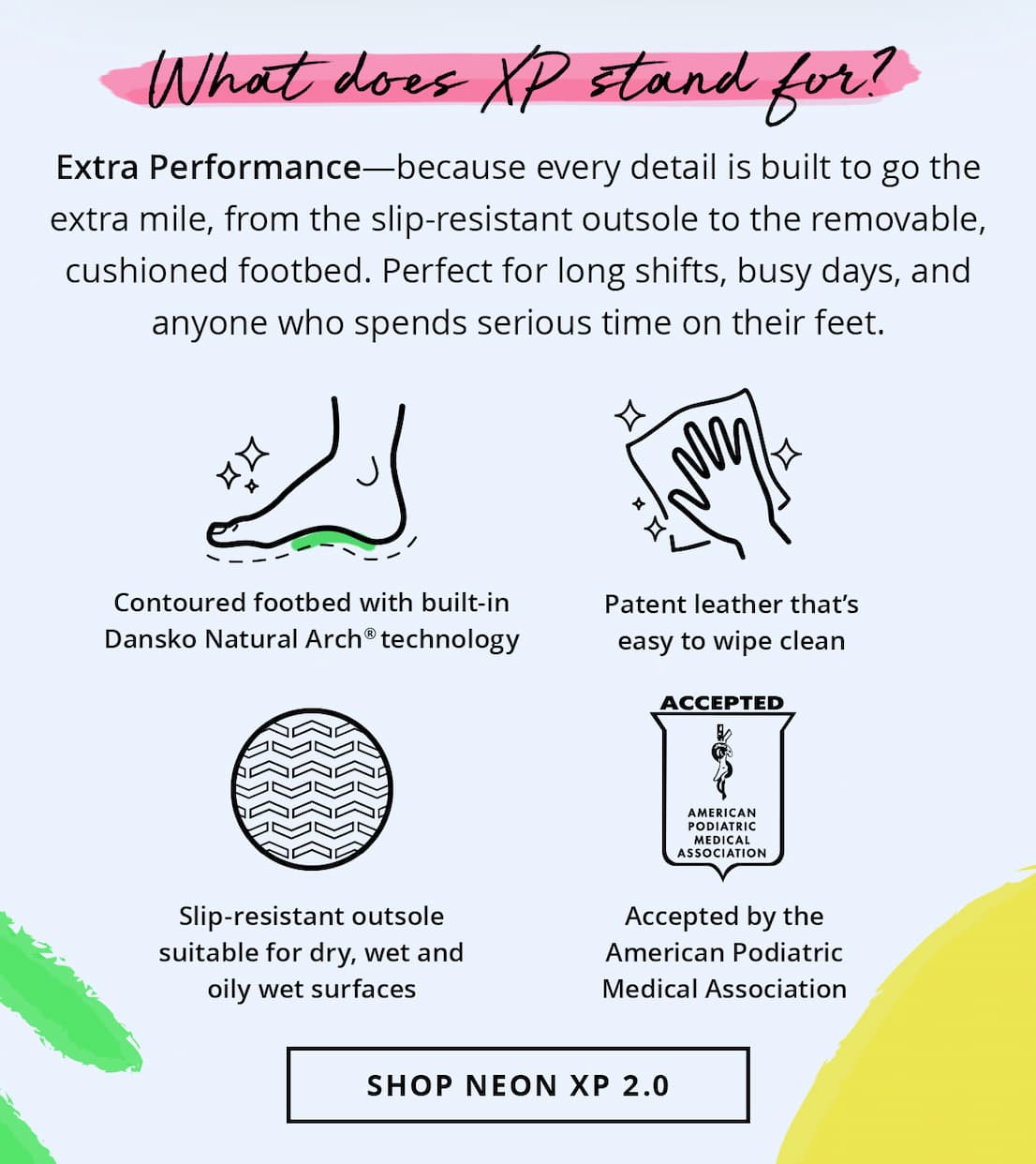 Extra Performance -- because every detail is built to go the extra mile, from slip-resistant outsole to removable, cushioned footbed. Perfect for long shifts, busy days, and anyone who spends serious time on their feet. | Shop Neon XP 2.0
