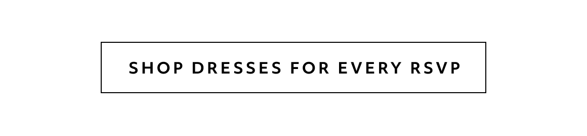 SHOP DRESSES FOR EVERY RSVP