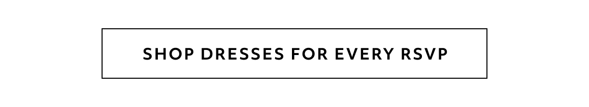 SHOP DRESSES FOR EVERY RSVP