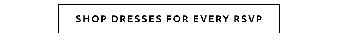 SHOP DRESSES FOR EVERY RSVP