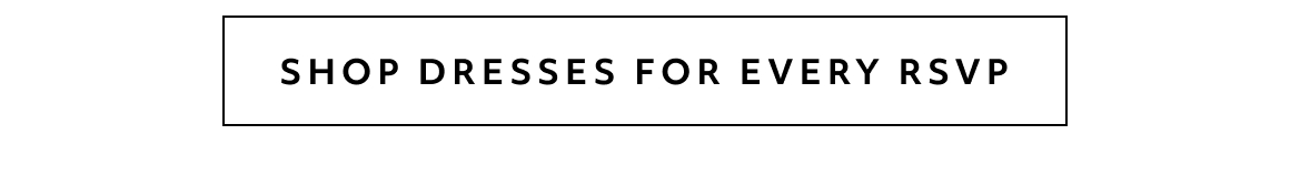 SHOP DRESSES FOR EVERY RSVP