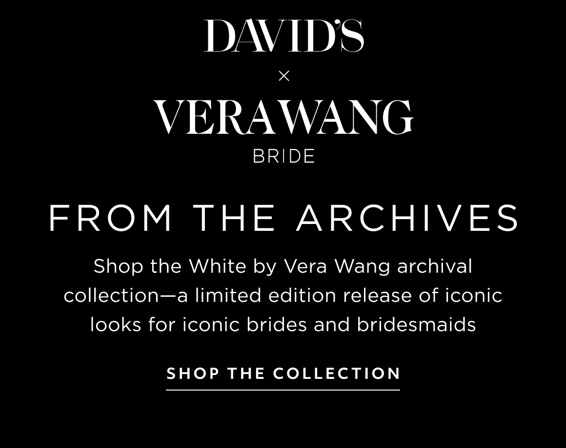 DAVID'S x VERA WANG BRIDE - FROM THE ARCHIVES - Shop the White by Vera Wang archival collection—a limited edition release of iconic looks for iconic brides and bridesmaids - SHOP THE COLLECTION
