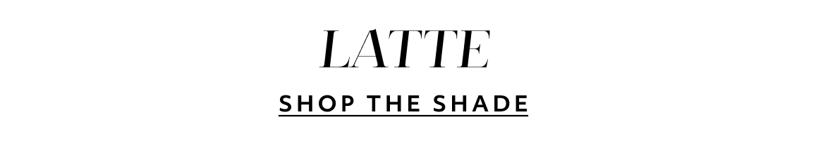 Latte - SHOP THE SHADE