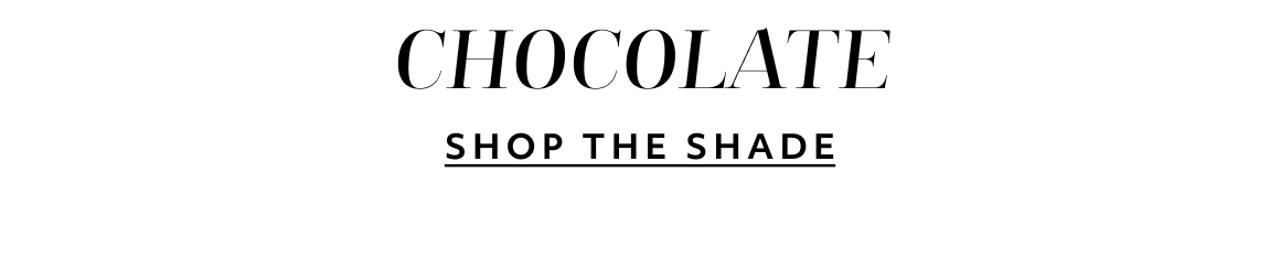 Chocolate - SHOP THE SHADE