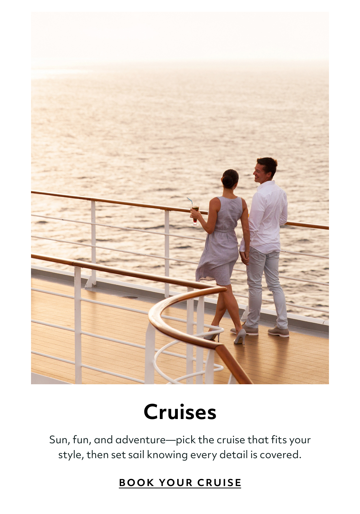 Cruises Sun, fun, and adventure—pick the cruise that fits your style, then set sail knowing every detail is covered. book your cruise