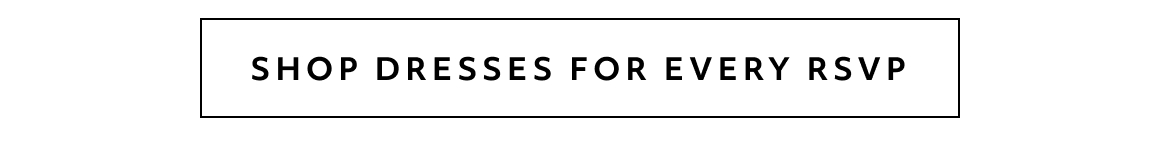 SHOP DRESSES FOR EVERY RSVP