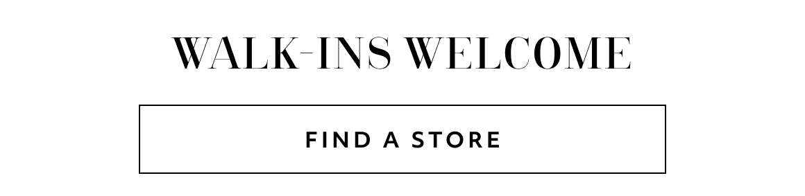 WALK-INS WELCOME FIND A STORE
